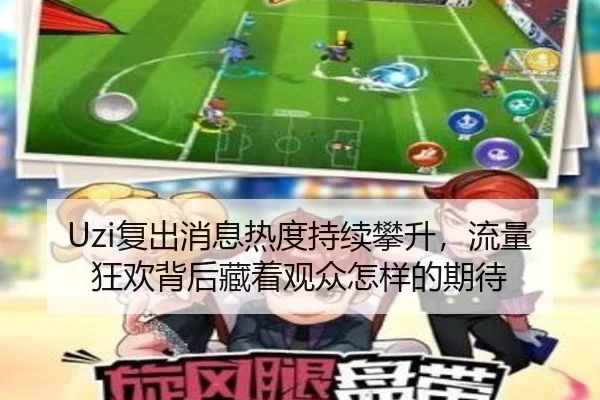 Uzi复出消息热度持续攀升，流量狂欢背后藏着观众怎样的期待